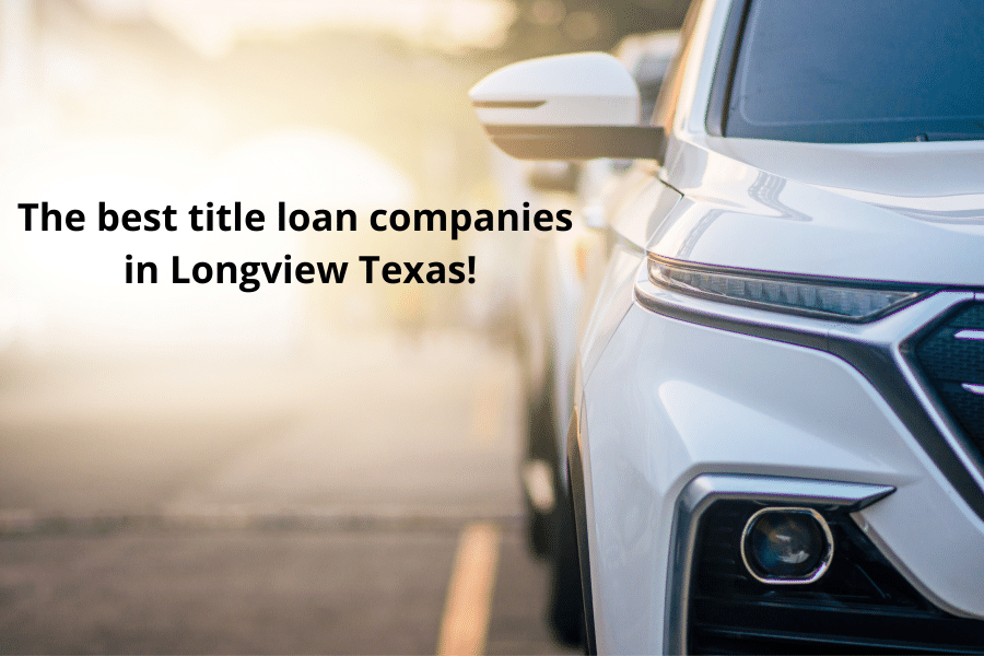 Longview Texas title loan companies offering fast cash.